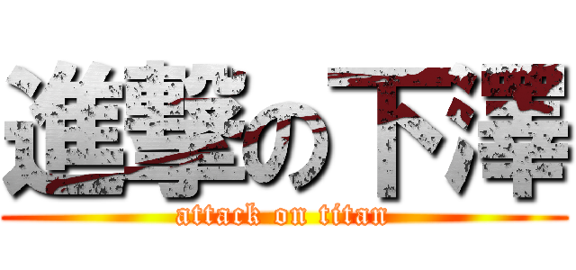 進撃の下澤 (attack on titan)