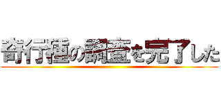 奇行種の調査を完了した ()