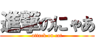 進撃のにゃあ (attack on cat)