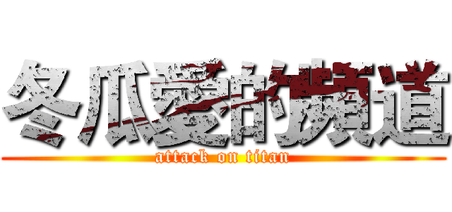 冬瓜愛的頻道 (attack on titan)