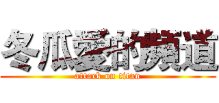 冬瓜愛的頻道 (attack on titan)