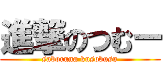 進撃のつむー (saboruna kusobusu)