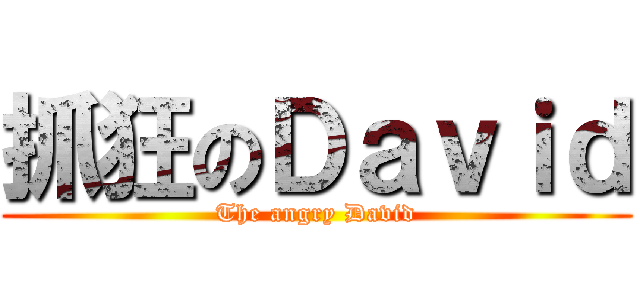 抓狂のＤａｖｉｄ (The angry David)