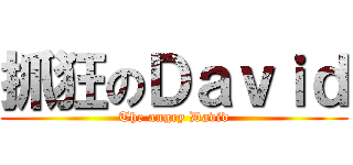 抓狂のＤａｖｉｄ (The angry David)