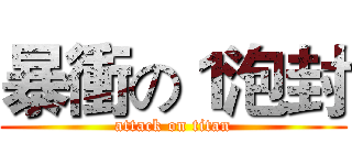 暴衝の１泡封 (attack on titan)