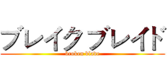 ブレイク ブレイド (broken blade)