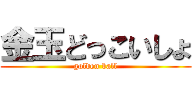 金玉どっこいしょ (golden ball)