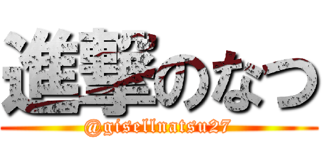 進撃のなつ (@gisellnatsu27)