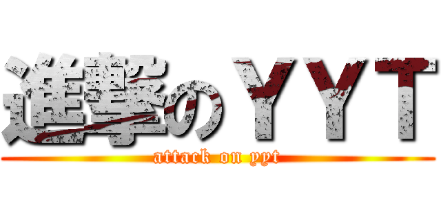 進撃のＹＹＴ (attack on yyt)