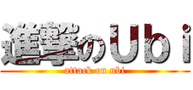 進撃のＵｂｉ (attack on ubi)