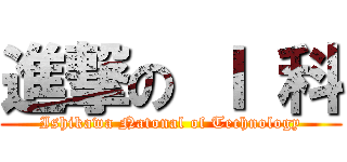 進撃の Ｉ 科 (Ishikawa Natonal of Technology)