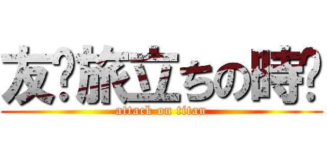 友〜旅立ちの時〜 (attack on titan)