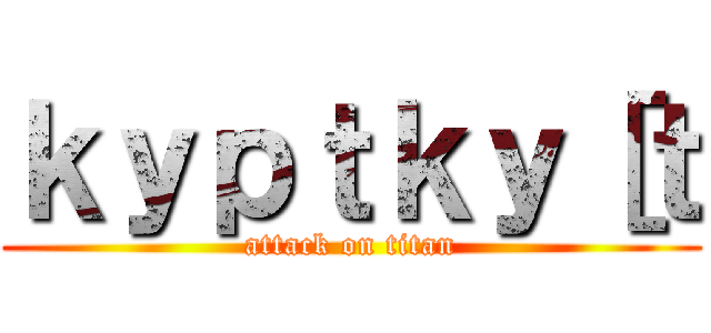 ｋｙｐｔｋｙ［ｔ (attack on titan)