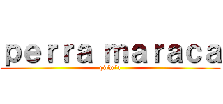 ｐｅｒｒａ ｍａｒａｃａ (pichula)