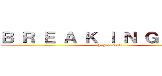 Ｂ Ｒ Ｅ Ａ Ｋ Ｉ Ｎ Ｇ Ｂ Ａ Ｄ (high as balls)