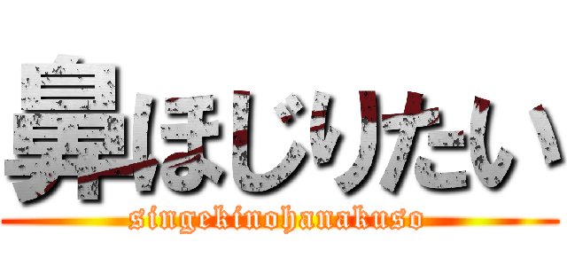 鼻ほじりたい (singekinohanakuso)