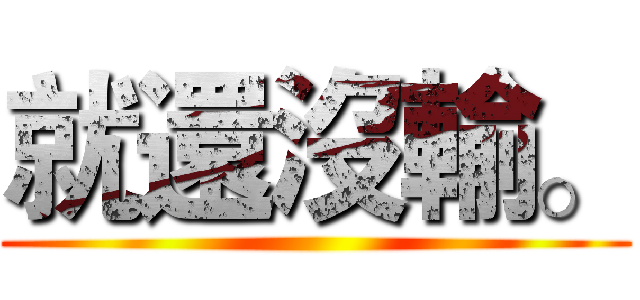 就還沒輸。 ()