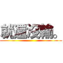 就還沒輸。 ()