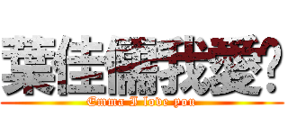 葉佳儒我愛你 (Emma I love you)
