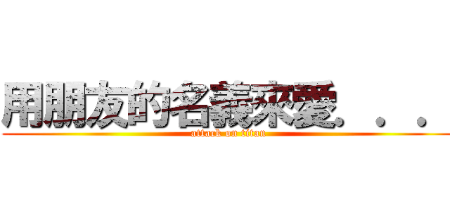 用朋友的名義來愛．．． (attack on titan)