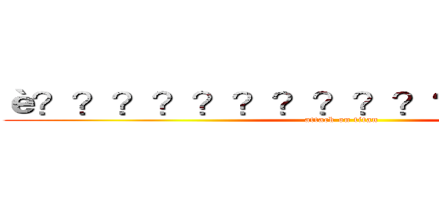 è？？？？？？？？？？？èˉ？？２？ (attack on titan)