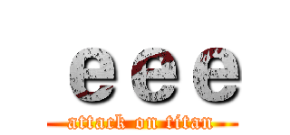 ｅｅｅ (attack on titan)