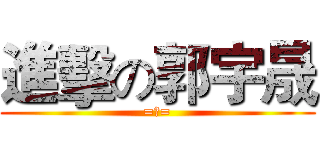 進擊の郭宇晟 (=皿=)