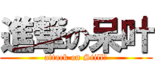 進撃の呆叶 (attack on Still。)