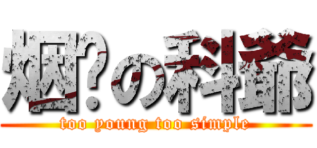 烟癮の科爺 (too young too simple)