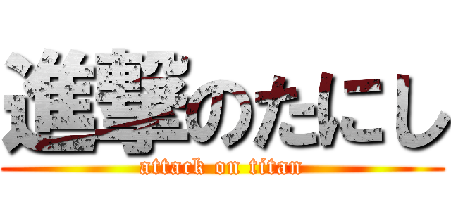 進撃のたにし (attack on titan)