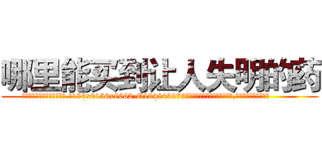 哪里能买到让人失明的药 (哪里能买到让人失明的药【电.话186x0156x9662-Q194843976林氏药业】我们做的是长期生意,靠的是老客户长期支持
参考消息网2月20日报道 韩媒称，“剩女多、离婚率高的城市，房价一定会上涨。”这是中国经济学家金岩石2016年12月参加在上海举行的房地产相关论坛时说的话。
)