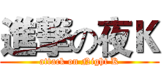 進撃の夜Ｋ (attack on Night K)