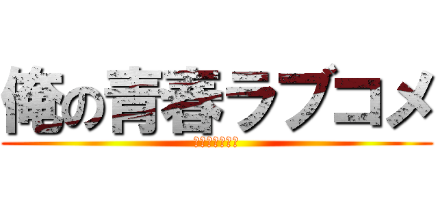 俺の青春ラブコメ (まちがっている)