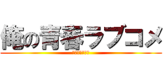俺の青春ラブコメ (まちがっている)
