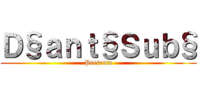 Ｄ§ａｎｔ§Ｓｕｂ§ (Presenta)