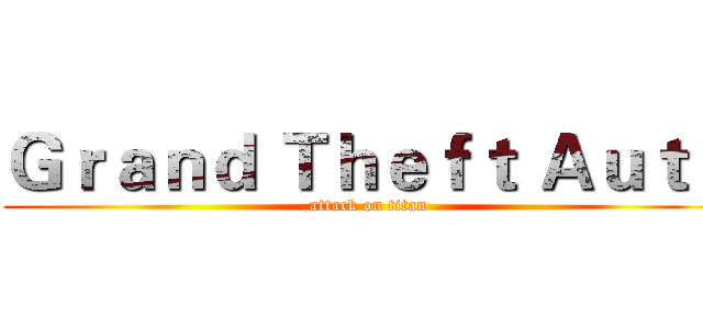 Ｇｒａｎｄ Ｔｈｅｆｔ Ａｕｔｏ (attack on titan)
