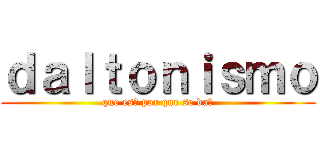 ｄａｌｔｏｎｉｓｍｏ (que es? por que se da?)