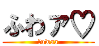 ふわァ♡ (fuwaa)