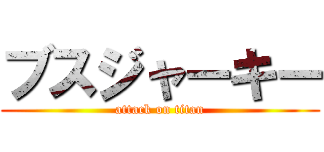 ブスジャーキー (attack on titan)