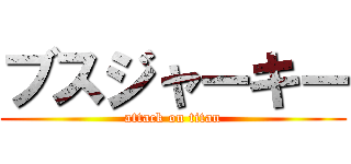 ブスジャーキー (attack on titan)