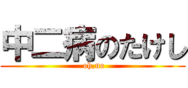 中二病のたけし ( oh,no)