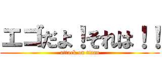 エゴだよ！それは！！ (attack on titan)