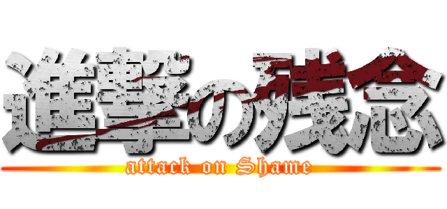 進撃の残念 (attack on Shame)