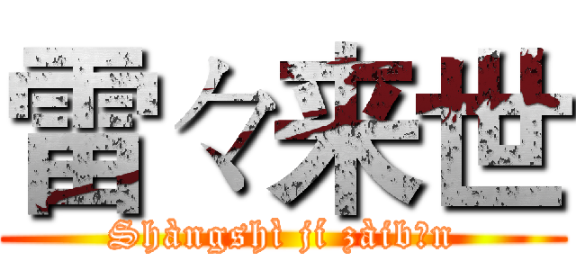 雷々来世 (Shàngshì jí zàibǎn)