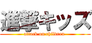 進撃キッズ (attack on children )