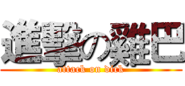 進擊の雞巴 (attack on dick)