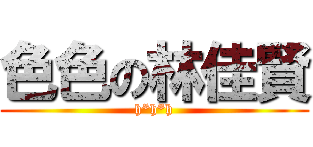 色色の林佳賢 (h*h*h)