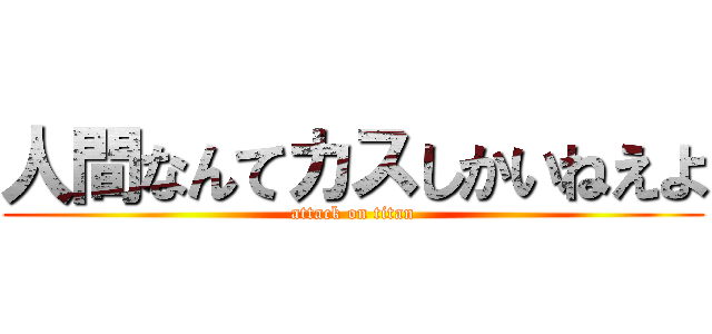 人間なんてカスしかいねえよ (attack on titan)