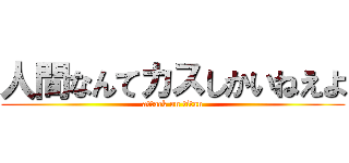 人間なんてカスしかいねえよ (attack on titan)
