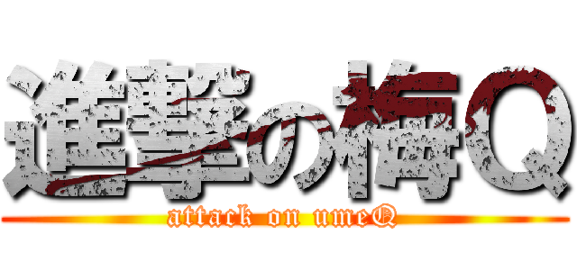 進撃の梅Ｑ (attack on umeQ)
